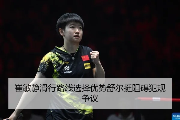 崔敏静滑行路线选择优势舒尔挺阻碍犯规争议